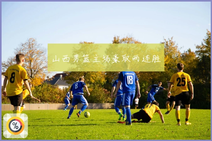 山西男篮主场豪取两连胜