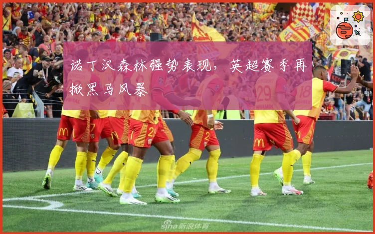 诺丁汉森林强势表现，英超赛季再掀黑马风暴