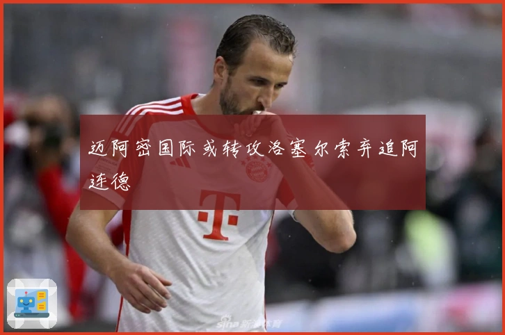 迈阿密国际或转攻洛塞尔索弃追阿连德