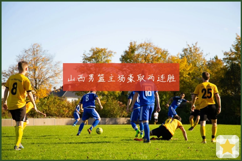 山西男篮主场豪取两连胜