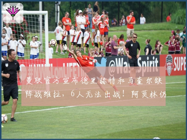 曼联官方宣布德里赫特和马奎尔缺阵战维拉，6人无法出战！阿莫林仍充满信心