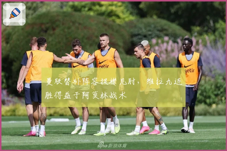 曼联替补阵容捉襟见肘，维拉九连胜得益于阿莫林战术