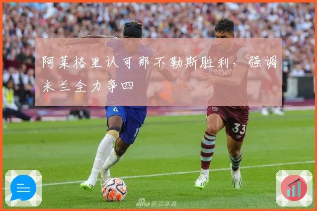 阿莱格里认可那不勒斯胜利，强调米兰全力争四