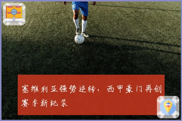 塞维利亚强势逆转，西甲豪门再创赛季新纪录