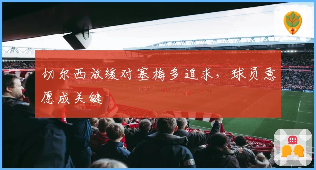 切尔西放缓对塞梅多追求，球员意愿成关键