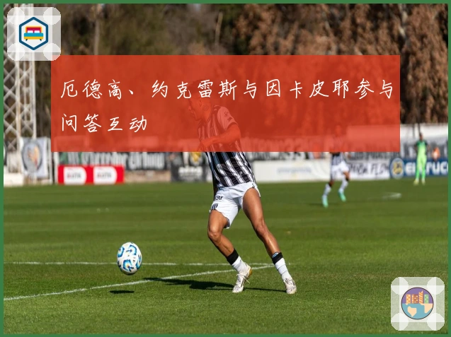 厄德高、约克雷斯与因卡皮耶参与问答互动