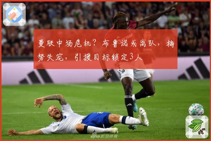 曼联中场危机？布鲁诺或离队，梅努失宠，引援目标锁定3人