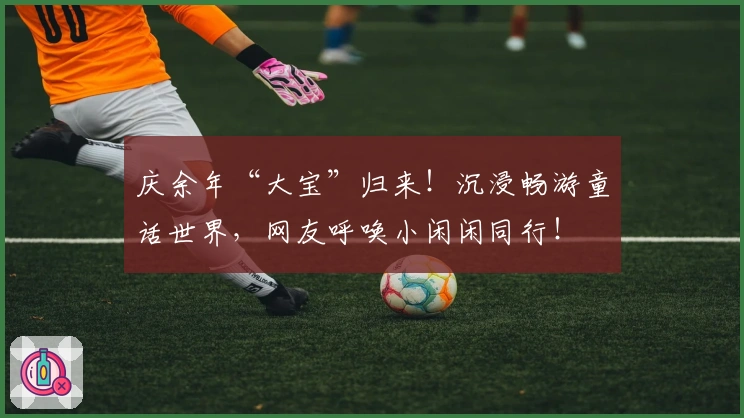 庆余年“大宝”归来！沉浸畅游童话世界，网友呼唤小闲闲同行！