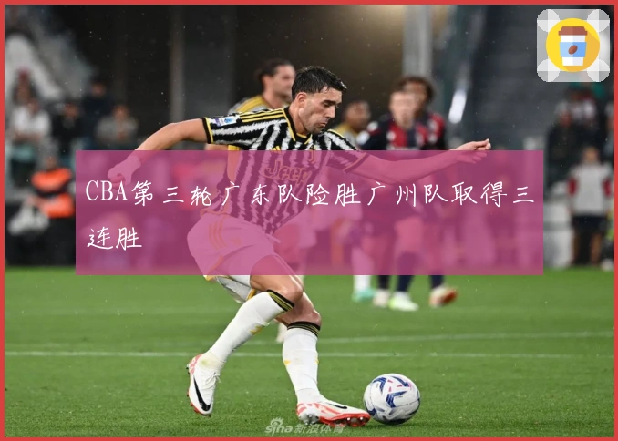 CBA第三轮广东队险胜广州队取得三连胜